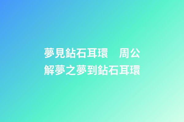 夢見鉆石耳環　周公解夢之夢到鉆石耳環